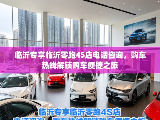 临沂专享临沂零跑4S店电话咨询，购车热线解锁购车便捷之旅