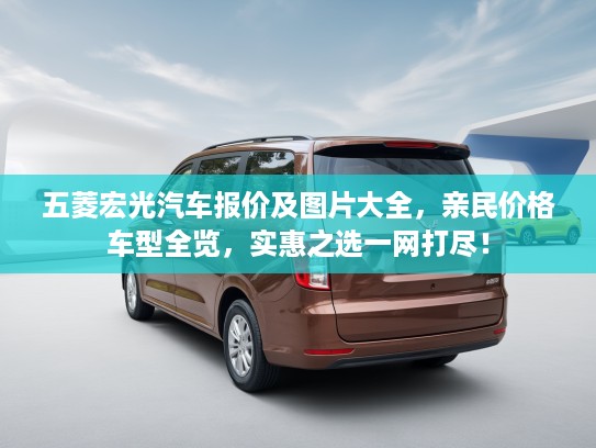 五菱宏光汽车报价及图片大全，亲民价格车型全览，实惠之选一网打尽！