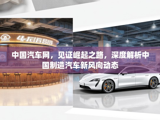 中国汽车网，见证崛起之路，深度解析中国制造汽车新风向动态