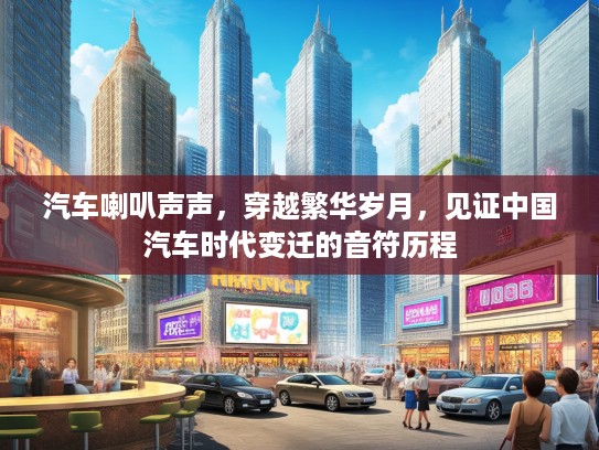 汽车喇叭声声，穿越繁华岁月，见证中国汽车时代变迁的音符历程