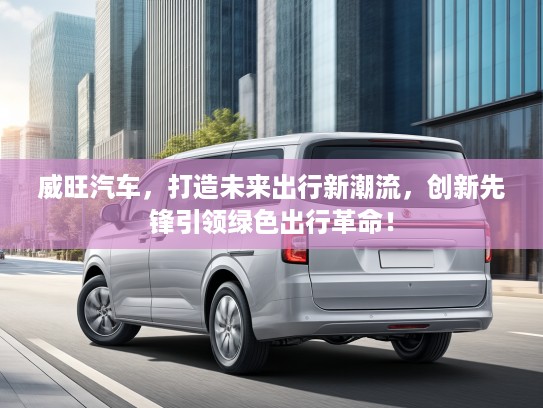 威旺汽车，打造未来出行新潮流，创新先锋引领绿色出行革命！