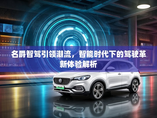 名爵智驾引领潮流，智能时代下的驾驶革新体验解析