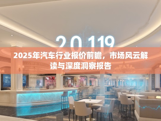 2025年汽车行业报价前瞻，市场风云解读与深度洞察报告