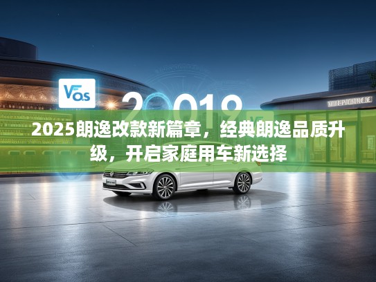 2025朗逸改款新篇章，经典朗逸品质升级，开启家庭用车新选择