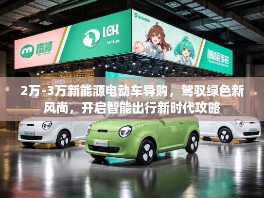 2万-3万新能源电动车导购，驾驭绿色新风尚，开启智能出行新时代攻略