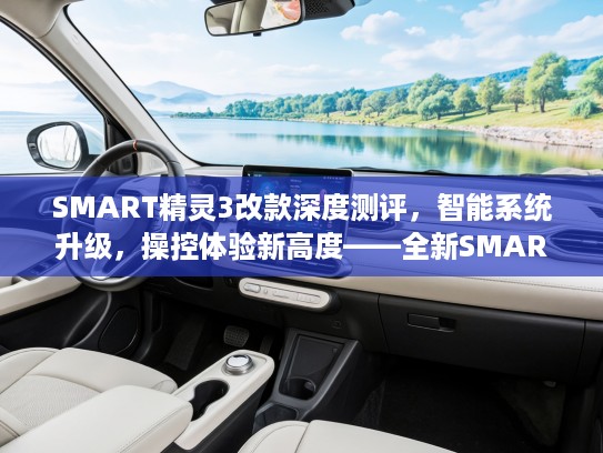 SMART精灵3改款深度测评，智能系统升级，操控体验新高度——全新SMART精灵3改款全方位解读