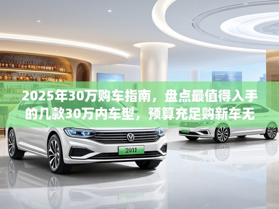 2025年30万购车指南，盘点最值得入手的几款30万内车型，预算充足购新车无忧选择！