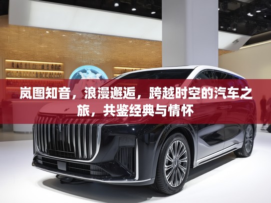 岚图知音，浪漫邂逅，跨越时空的汽车之旅，共鉴经典与情怀