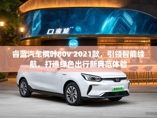 睿蓝汽车枫叶80v 2021款，引领智能续航，打造绿色出行新典范体验
