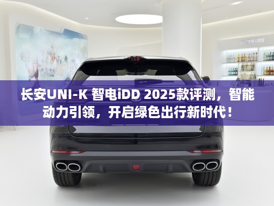 长安UNI-K 智电iDD 2025款评测,智能动力引领,开启绿色出行新时代! 长安UNI-K 智电iDD 2025款评测,智能动力引领,开启绿色出行新时代!