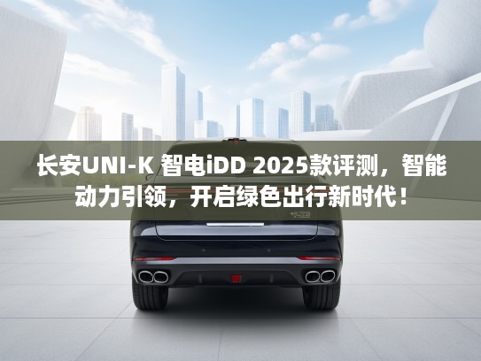 长安UNI-K 智电iDD 2025款评测,智能动力引领,开启绿色出行新时代! 长安UNI-K 智电iDD 2025款评测,智能动力引领,开启绿色出行新时代!
