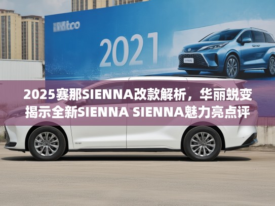 2025赛那SIENNA改款解析，华丽蜕变揭示全新SIENNA SIENNA魅力亮点评测