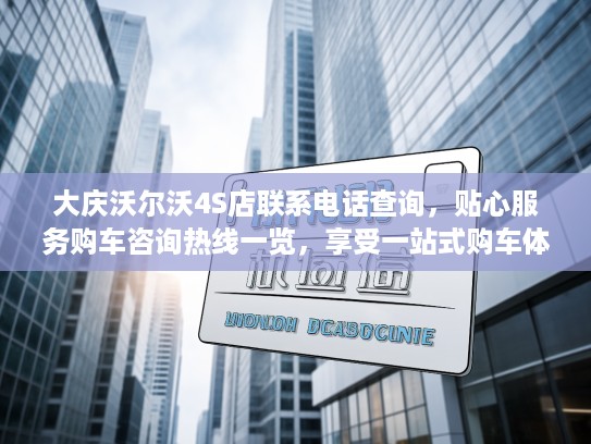 大庆沃尔沃4S店联系电话查询，贴心服务购车咨询热线一览，享受一站式购车体验