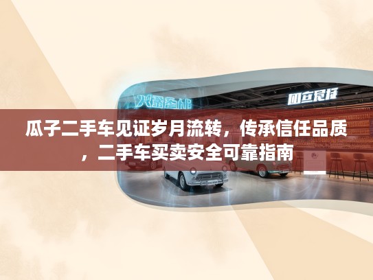 瓜子二手车见证岁月流转，传承信任品质，二手车买卖安全可靠指南