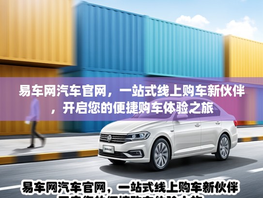 易车网汽车官网,一站式线上购车新伙伴,开启您的便捷购车体验之旅 易车网汽车官网,一站式线上购车新伙伴,开启您的便捷购车体验之旅