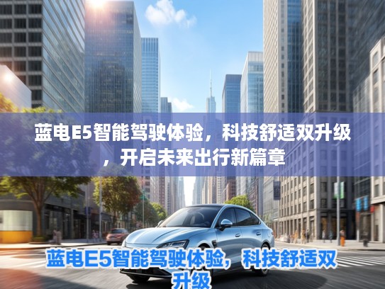 蓝电E5智能驾驶体验，科技舒适双升级，开启未来出行新篇章