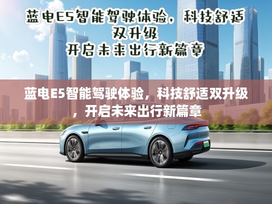 蓝电E5智能驾驶体验，科技舒适双升级，开启未来出行新篇章