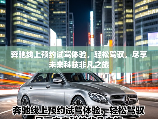 奔驰线上预约试驾体验，轻松驾驭，尽享未来科技非凡之旅