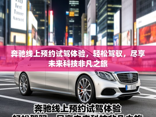 奔驰线上预约试驾体验，轻松驾驭，尽享未来科技非凡之旅