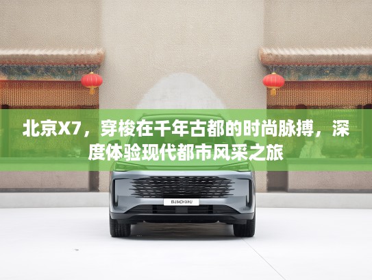 北京X7，穿梭在千年古都的时尚脉搏，深度体验现代都市风采之旅