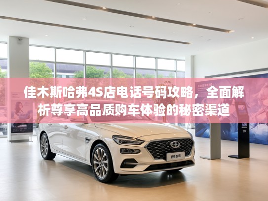 佳木斯哈弗4S店电话号码攻略，全面解析尊享高品质购车体验的秘密渠道