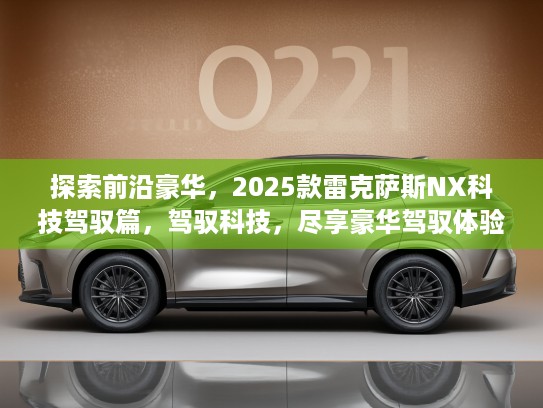 探索前沿豪华，2025款雷克萨斯NX科技驾驭篇，驾驭科技，尽享豪华驾驭体验