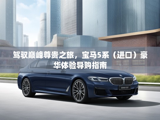 驾驭巅峰尊贵之旅，宝马5系（进口）豪华体验导购指南