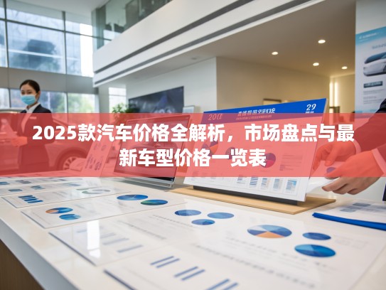 2025款汽车价格全解析，市场盘点与最新车型价格一览表