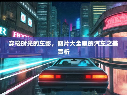穿梭时光的车影，图片大全里的汽车之美赏析