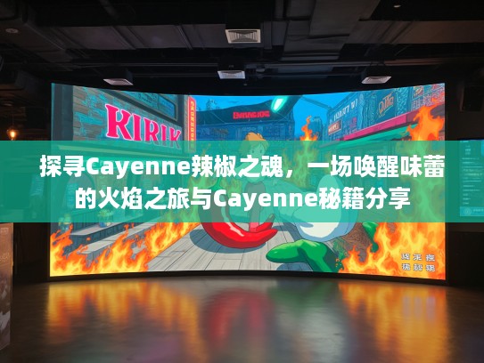 探寻Cayenne辣椒之魂，一场唤醒味蕾的火焰之旅与Cayenne秘籍分享