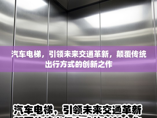 汽车电梯，引领未来交通革新，颠覆传统出行方式的创新之作