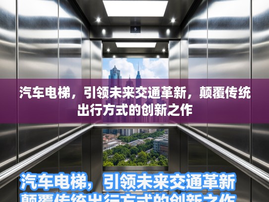汽车电梯，引领未来交通革新，颠覆传统出行方式的创新之作