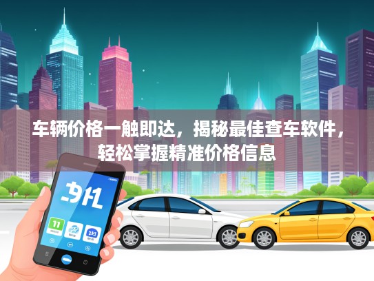 车辆价格一触即达，揭秘最佳查车软件，轻松掌握精准价格信息