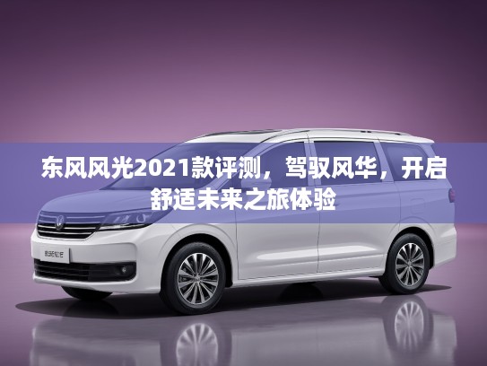 东风风光2021款评测，驾驭风华，开启舒适未来之旅体验