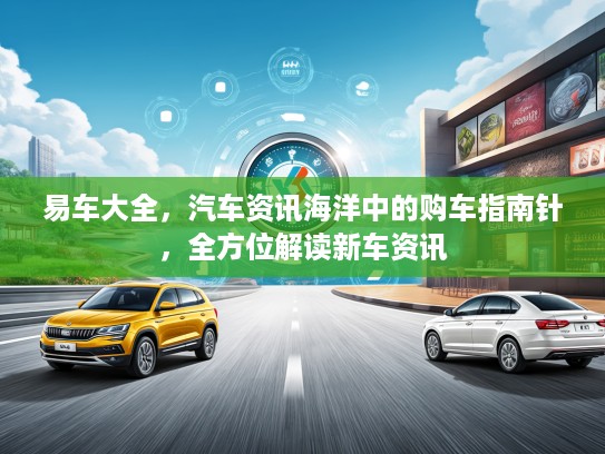 易车大全，汽车资讯海洋中的购车指南针，全方位解读新车资讯