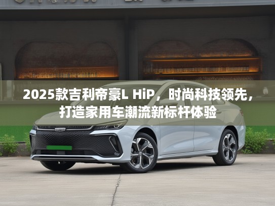 2025款吉利帝豪L HiP，时尚科技领先，打造家用车潮流新标杆体验