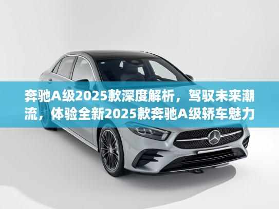 奔驰A级2025款深度解析，驾驭未来潮流，体验全新2025款奔驰A级轿车魅力评测