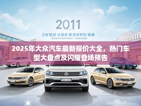 2025年大众汽车最新报价大全，热门车型大盘点及闪耀登场预告