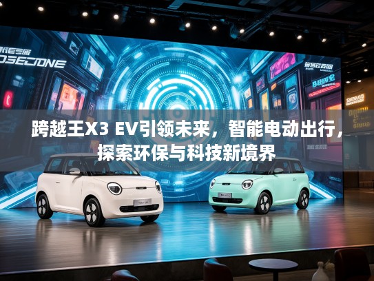跨越王X3 EV引领未来，智能电动出行，探索环保与科技新境界