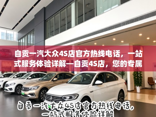 自贡一汽大众4S店官方热线电话，一站式服务体验详解—自贡4S店，您的专属汽车守护专家