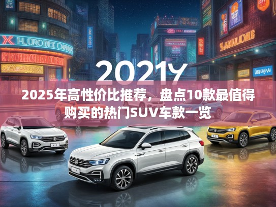 2025年高性价比推荐，盘点10款最值得购买的热门SUV车款一览