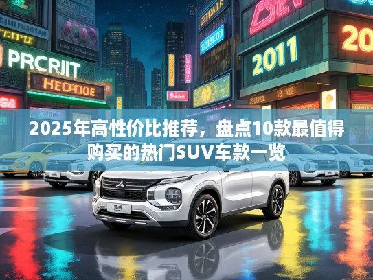 2025年高性价比推荐，盘点10款最值得购买的热门SUV车款一览