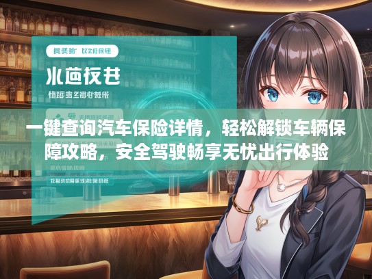 一键查询汽车保险详情，轻松解锁车辆保障攻略，安全驾驶畅享无忧出行体验