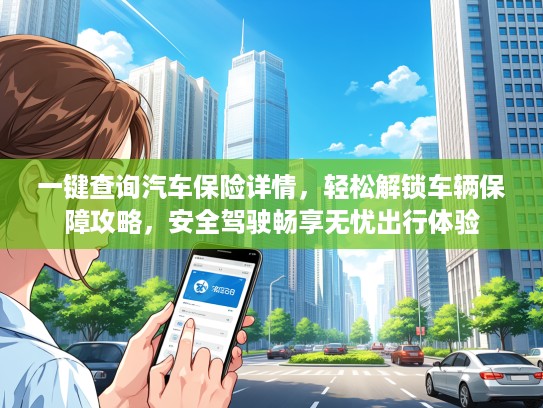 一键查询汽车保险详情，轻松解锁车辆保障攻略，安全驾驶畅享无忧出行体验