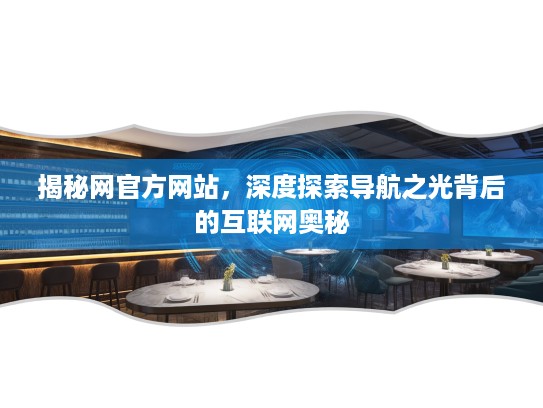揭秘网官方网站，深度探索导航之光背后的互联网奥秘