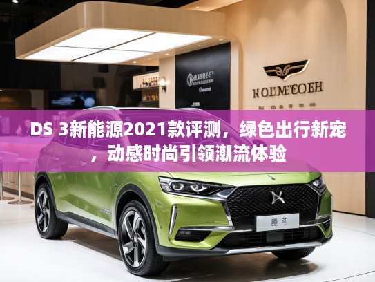 DS 3新能源2021款评测，绿色出行新宠，动感时尚引领潮流体验