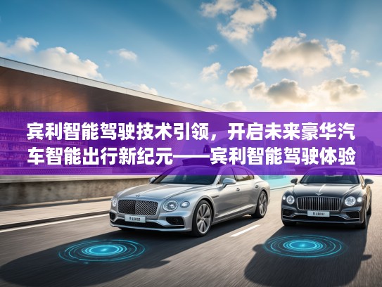 宾利智能驾驶技术引领，开启未来豪华汽车智能出行新纪元——宾利智能驾驶体验深度解析