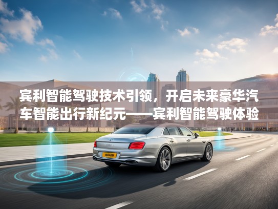 宾利智能驾驶技术引领，开启未来豪华汽车智能出行新纪元——宾利智能驾驶体验深度解析