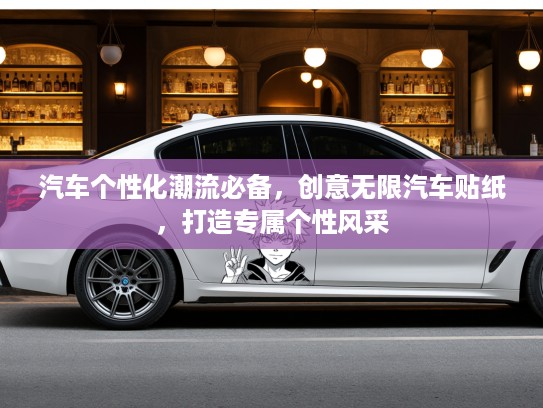 汽车个性化潮流必备，创意无限汽车贴纸，打造专属个性风采