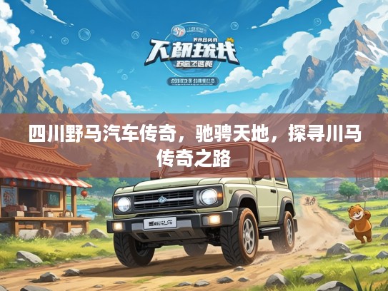 四川野马汽车传奇，驰骋天地，探寻川马传奇之路